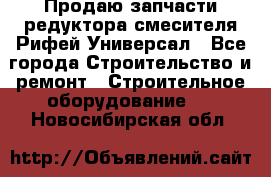 Продаю запчасти редуктора смесителя Рифей Универсал - Все города Строительство и ремонт » Строительное оборудование   . Новосибирская обл.